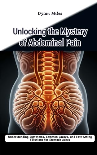 Unlocking the Mystery of Abdominal Pain: Understanding Symptoms, Common Causes, and Fast-Acting Solutions for Stomach Aches von Independently published