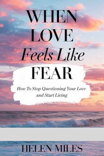 When Love Feels Like Fear: How to Stop Questioning Your Love and Start Living von Independently published