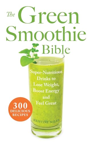 The Green Smoothie Bible: 300 Delicious Recipes The Green Smoothie Bible: 300 Delicious Recipes