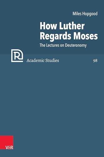 How Luther Regards Moses: The Lectures on Deuteronomy (Refo500 Academic Studies (R5AS))