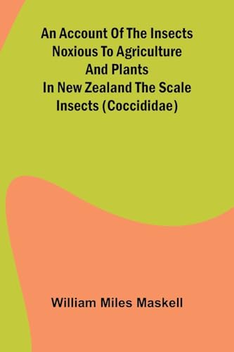 An Account of the Insects Noxious to Agriculture and Plants in New Zealand The Scale Insects (Coccididae) von Alpha Edition