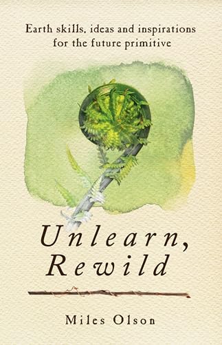 Unlearn, Rewild: Earth Skills, Ideas and Inspiration for the Future Primitive von New Society Publishers