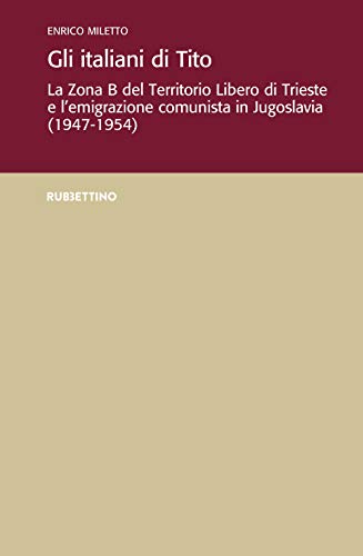 Gli italiani di Tito. La Zona B del territorio libero di Trieste e l'emigrazione comunista in Jugoslavia (1947-1954) (Ist. di studi storici Gaetano Salvemini)