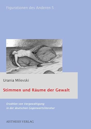 Stimmen und Räume der Gewalt: Erzählen von Vergewaltigung in der deutschen Gegenwartsliteratur (Figurationen des Anderen: Literatur- und kulturwissenschaftliche Studien)