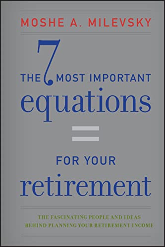 The 7 Most Important Equations for Your Retirement: The Fascinating People and Ideas Behind Planning Your Retirement Income