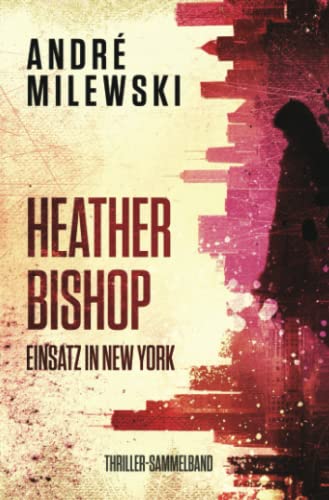 Heather Bishop – Einsatz in New York: Thriller-Sammelband Heather Bishop – Einsatz in New York: Thriller-Sammelband von Independently published