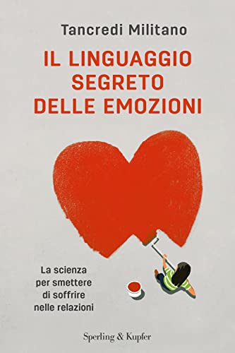 Il linguaggio segreto delle emozioni. La scienza per smettere di soffrire nelle relazioni (Varia)