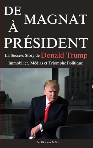DE MAGNAT A PRESIDENT: La Success Story de Donald Trump - Immobilier, Médias et Triomphe Politique von Independently published