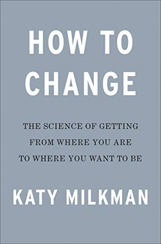 How to Change: The Science of Getting from Where You Are to Where You Want to Be