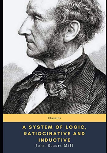 A System Of Logic, Ratiocinative And Inductive A System Of Logic, Ratiocinative And Inductive von Independently published