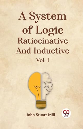 A System Of Logic Ratiocinative And Inductive Vol. I von Double 9 Books