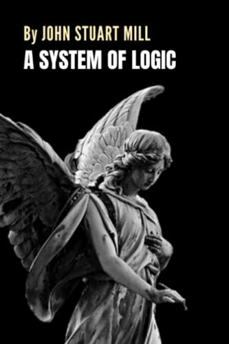 A System of Logic: The Philosophy Classic by John Stuart Mill (Annotated)