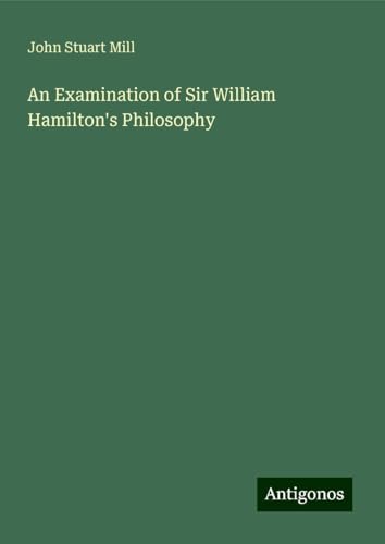 An Examination of Sir William Hamilton's Philosophy An Examination of Sir William Hamilton's Philosophy von Antigonos Verlag