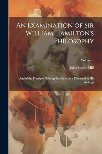 An Examination of Sir William Hamilton's Philosophy: And of the Principal Philosophical Questions Discussed in His Writings; Volume 1 von Legare Street Press
