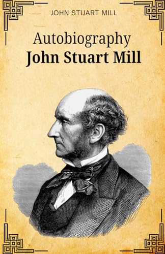 Autobiography John Stuart Mill: A Life of Philosophy and Reform: A Memoir of Inspiration and Personal Histories Autobiography John Stuart Mill: A Life of Philosophy and Reform: A Memoir of Inspiration and Personal Histories von Independently published