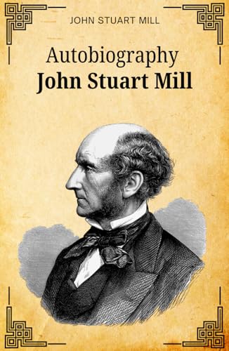 Autobiography John Stuart Mill: A Life of Philosophy and Reform: A Memoir of Inspiration and Personal Histories Autobiography John Stuart Mill: A Life of Philosophy and Reform: A Memoir of Inspiration and Personal Histories von Independently published