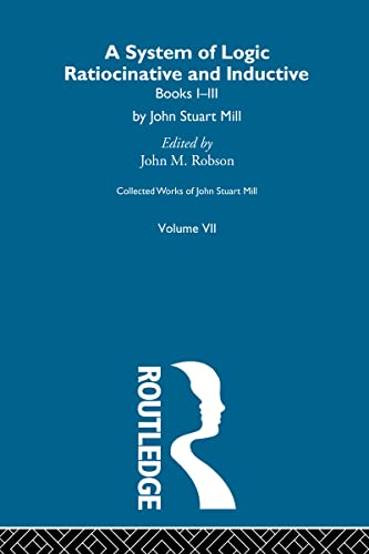 Collected Works of John Stuart Mill: VII. System of Logic: Ratiocinative and Inductive Vol A: Being a Connected View of the Principles of Evidence and ... Works of John Suart Mill, 7, Band 7)