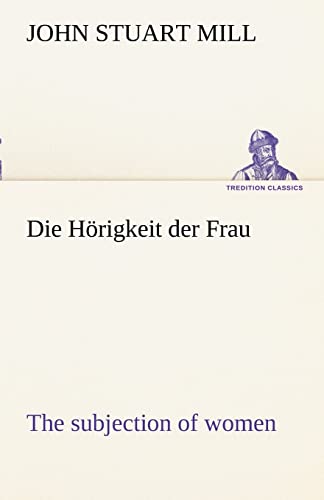 Die Hörigkeit der Frau (The subjection of women): (The subjection of women) (TREDITION CLASSICS)