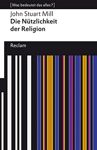 Die Nützlichkeit der Religion. [Was bedeutet das alles?]: Mill, John Stuart – Erläuterungen; Denkanstöße; Analyse – 14072 – Neuübersetzung (Reclams Universal-Bibliothek) von Reclam Philipp Jun.