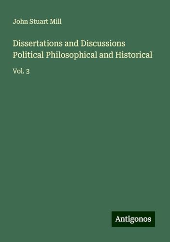 Dissertations and Discussions Political Philosophical and Historical: Vol. 3 Dissertations and Discussions Political Philosophical and Historical: Vol. 3 von Antigonos Verlag