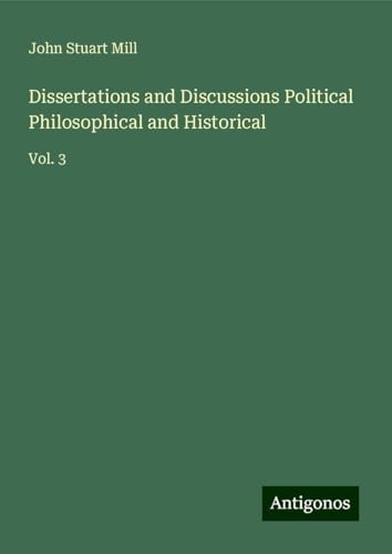 Dissertations and Discussions Political Philosophical and Historical: Vol. 3 Dissertations and Discussions Political Philosophical and Historical: Vol. 3 von Antigonos Verlag