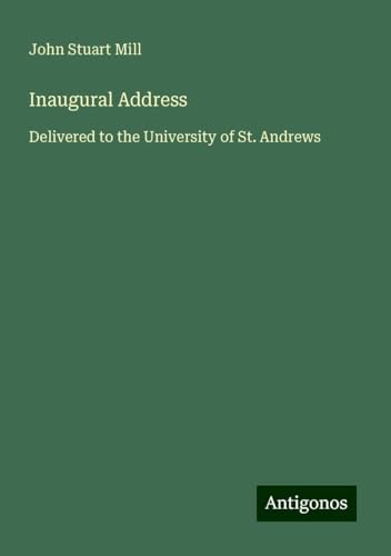 Inaugural Address: Delivered to the University of St. Andrews Inaugural Address: Delivered to the University of St. Andrews von Antigonos Verlag