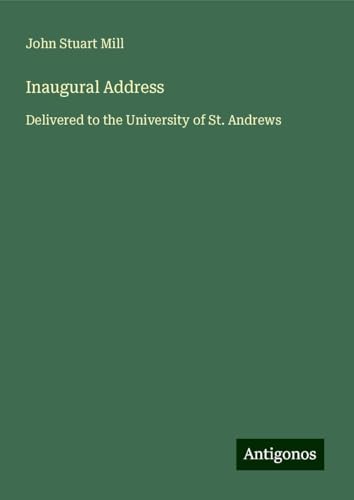 Inaugural Address: Delivered to the University of St. Andrews Inaugural Address: Delivered to the University of St. Andrews von Antigonos Verlag