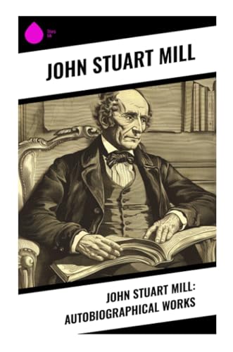 John Stuart Mill: Autobiographical Works von Sharp Ink