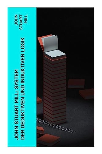 John Stuart Mill: System der deduktiven und induktiven Logik: Eine Darlegung der Prinzipien wissenschaftlicher Forschung, insbesondere der Naturforschung John Stuart Mill: System der deduktiven und induktiven Logik: Eine Darlegung der Prinzipien wissenschaftlicher Forschung, insbesondere der Naturforschung