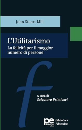 L'Utilitarismo: La felicità per il maggior numero di persone (PE Biblioteca Filosofica) von Primiceri Editore