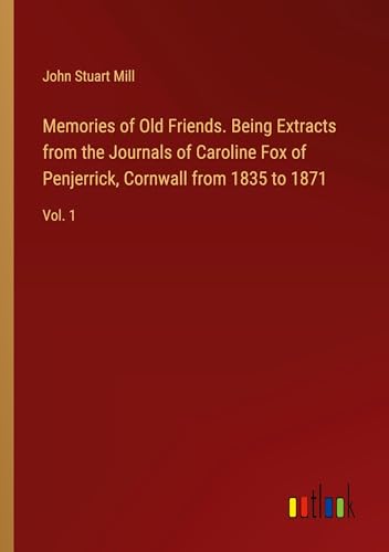 Memories of Old Friends. Being Extracts from the Journals of Caroline Fox of Penjerrick, Cornwall from 1835 to 1871: Vol. 1 von Outlook Verlag