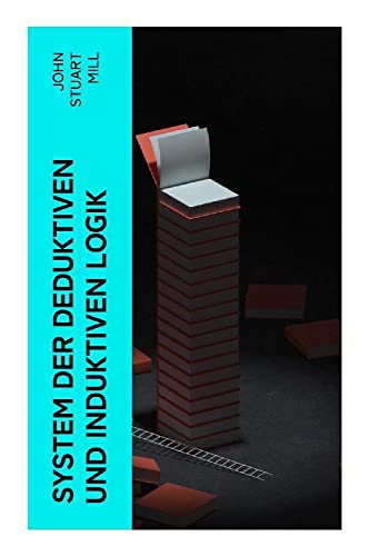 System der deduktiven und induktiven Logik: Eine Darlegung der Prinzipien wissenschaftlicher Forschung, insbesondere der Naturforschung System der deduktiven und induktiven Logik: Eine Darlegung der Prinzipien wissenschaftlicher Forschung, insbesondere der Naturforschung