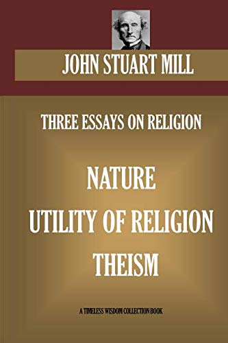 THREE ESSAYS ON RELIGION. Nature; Utility Of Religion; Theism (Timeless Wisdom Collection, Band 15304)