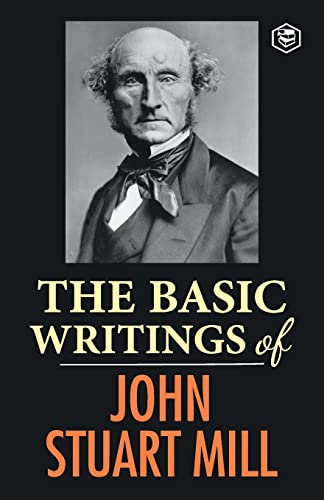 The Basic Writings of John Stuart Mill: On Liberty, The Subjection of Women and Utilitarianism & Socialism The Basic Writings of John Stuart Mill: On Liberty, The Subjection of Women and Utilitarianism & Socialism
