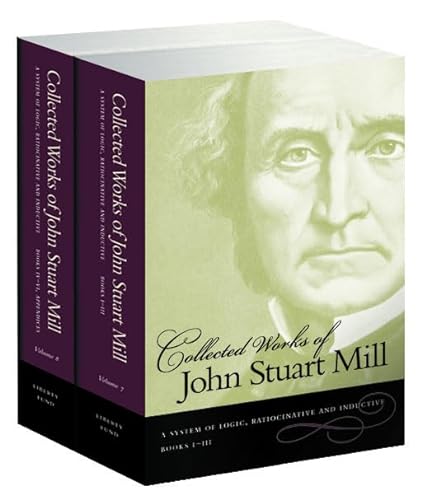 The Collected Works of John Stuart Mill, Volume 7 & 8: A System of Logic, Ratiocinative & Inductive: A System of Logic, Ratiocinative and Inductive