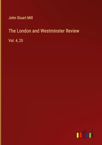 The London and Westminster Review: Vol. 4, 25 The London and Westminster Review: Vol. 4, 25 von Outlook Verlag