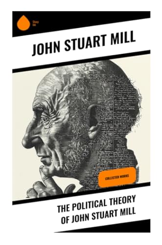 The Political Theory of John Stuart Mill: Collected Works von Sharp Ink