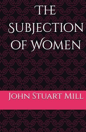 The Subjection of Women: An Argument for Equality and Gender Justice The Subjection of Women: An Argument for Equality and Gender Justice von Independently published
