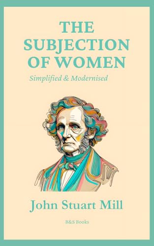 The Subjection of Women: Simplified and Modernised The Subjection of Women: Simplified and Modernised von Independently published