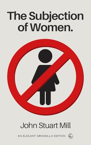 The Subjection of Women: The Original Classic Essay by John Stuart Mill The Subjection of Women: The Original Classic Essay by John Stuart Mill von Independently published