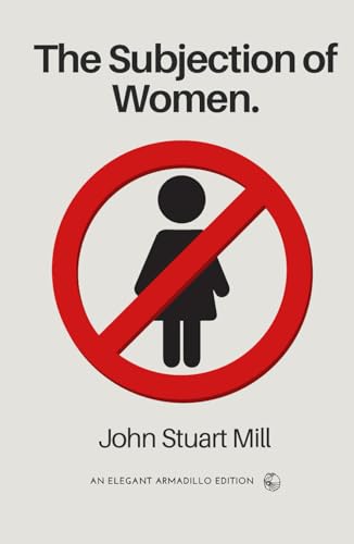 The Subjection of Women: The Original Classic Essay by John Stuart Mill The Subjection of Women: The Original Classic Essay by John Stuart Mill von Independently published