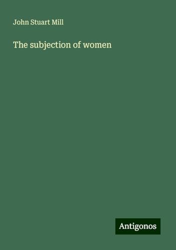 The subjection of women The subjection of women von Antigonos Verlag