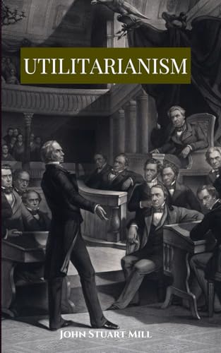 Utilitarianism: The Definitive Guide to Moral Philosophy and the Pursuit of Happiness Utilitarianism: The Definitive Guide to Moral Philosophy and the Pursuit of Happiness