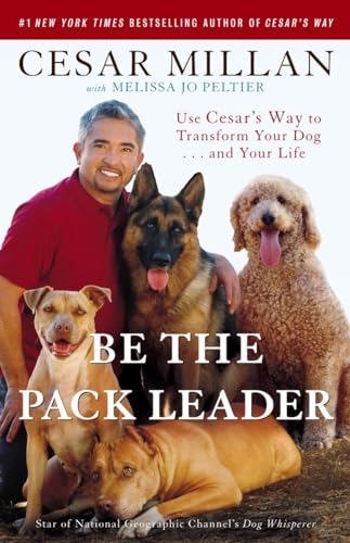 Be the Pack Leader: Use Cesar's Way to Transform Your Dog . . . and Your Life Be the Pack Leader: Use Cesar's Way to Transform Your Dog . . . and Your Life