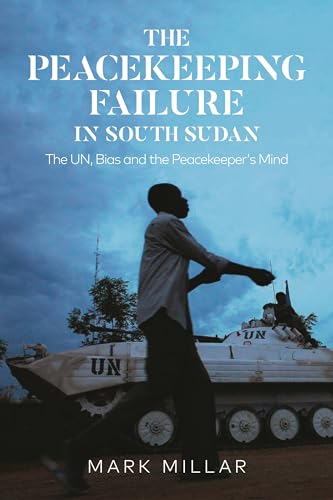 Peacekeeping Failure in South Sudan, The: The UN, Bias and the Peacekeeper's Mind von Zed Books