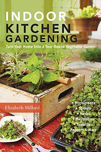 Indoor Kitchen Gardening: Turn Your Home Into a Year-Round Vegetable Garden: Microgreens, Sprouts, Herbs, Mushrooms: Turn Your Home Into a Year-round ... Herbs - Mushrooms - Tomatoes, Peppers & More