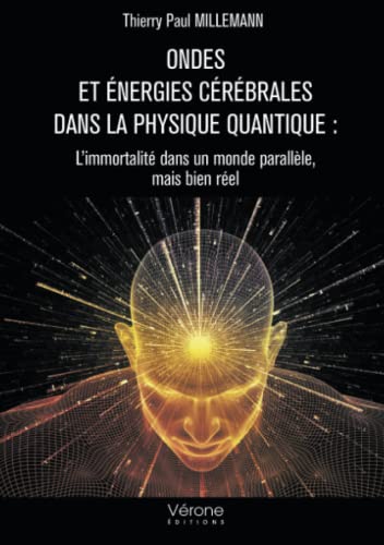 Ondes et énergies cérébrales dans la physique quantique : L'immortalité dans un monde parallèle, mai: L’immortalité dans un monde parallèle, mais bien réel von Verone éditions