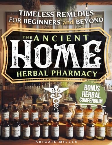 THE ANCIENT HOME HERBAL PHARMACY: Timeless Remedies for Beginners and Beyond von Independently published