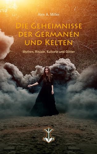 Die Geheimnisse der Germanen und Kelten: Mythen, Rituale, Kultorte und Götter