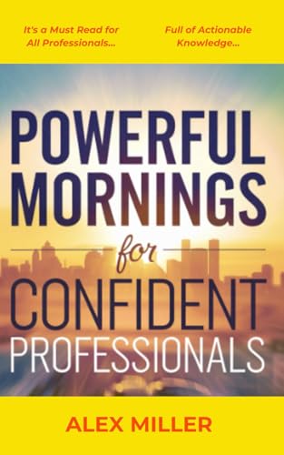 Powerful Mornings for Confident Professionals: Essential Steps to Build a Morning Routine That Fuels Your Success and Boosts Your Productivity. von Independently published